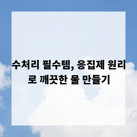 수처리 필수템, 응집제 원리로 깨끗한 물 만들기