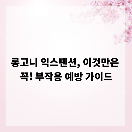 롱고니 익스텐션, 이것만은 꼭! 부작용 예방 가이드