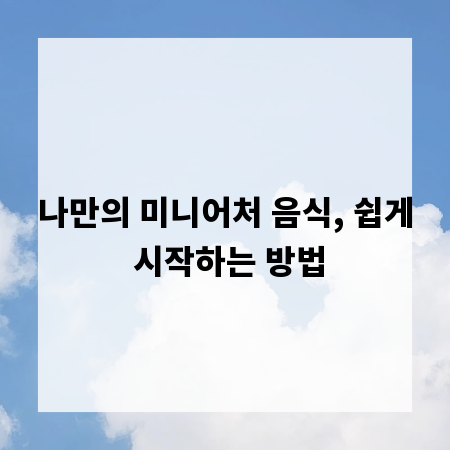 나만의 미니어처 음식, 쉽게 시작하는 방법
