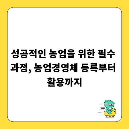 성공적인 농업을 위한 필수 과정, 농업경영체 등록부터 활용까지