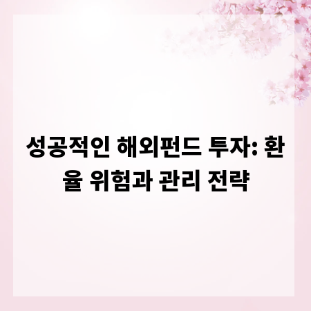 성공적인 해외펀드 투자: 환율 위험과 관리 전략