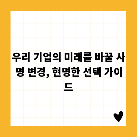 우리 기업의 미래를 바꿀 사명 변경, 현명한 선택 가이드