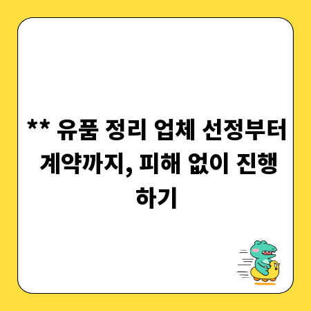** 유품 정리 업체 선정부터 계약까지, 피해 없이 진행하기