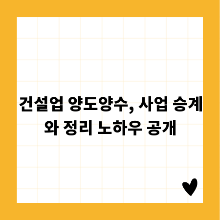 건설업 양도양수, 사업 승계와 정리 노하우 공개