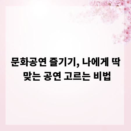 문화공연 즐기기, 나에게 딱 맞는 공연 고르는 비법