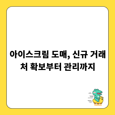 아이스크림 도매, 신규 거래처 확보부터 관리까지