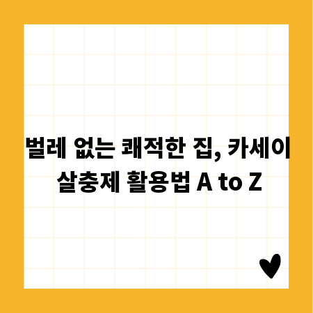 벌레 없는 쾌적한 집, 카세이 살충제 활용법 A to Z