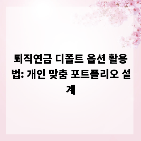 퇴직연금 디폴트 옵션 활용법: 개인 맞춤 포트폴리오 설계
