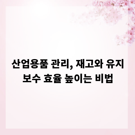 산업용품 관리, 재고와 유지보수 효율 높이는 비법