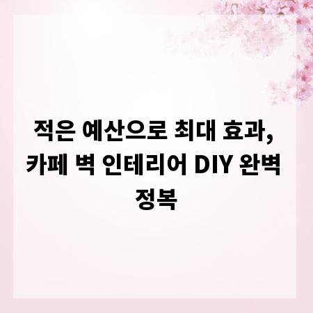 적은 예산으로 최대 효과, 카페 벽 인테리어 DIY 완벽 정복