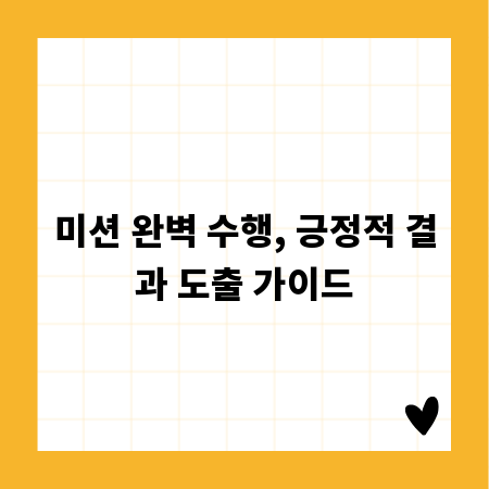 미션 완벽 수행, 긍정적 결과 도출 가이드