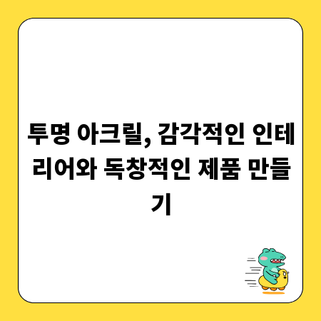 투명 아크릴, 감각적인 인테리어와 독창적인 제품 만들기