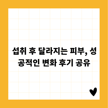 섭취 후 달라지는 피부, 성공적인 변화 후기 공유