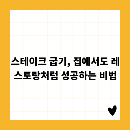 스테이크 굽기, 집에서도 레스토랑처럼 성공하는 비법