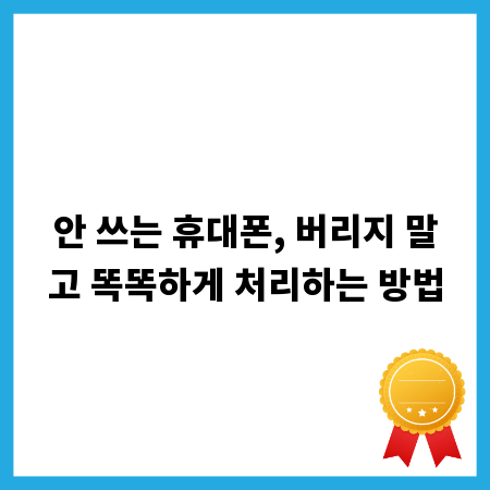 안 쓰는 휴대폰, 버리지 말고 똑똑하게 처리하는 방법