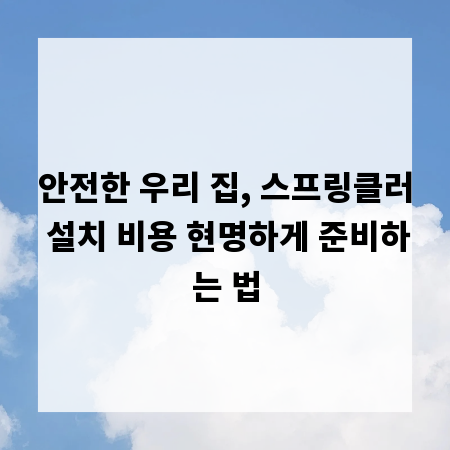 안전한 우리 집, 스프링클러 설치 비용 현명하게 준비하는 법