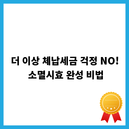 더 이상 체납세금 걱정 NO! 소멸시효 완성 비법