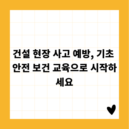 건설 현장 사고 예방, 기초 안전 보건 교육으로 시작하세요