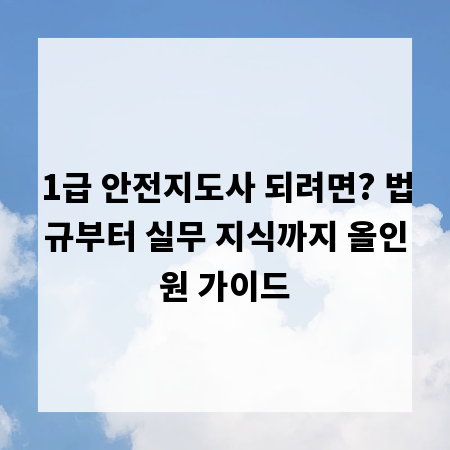 1급 안전지도사 되려면? 법규부터 실무 지식까지 올인원 가이드