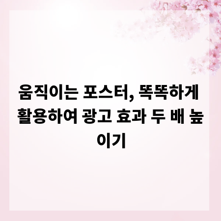 움직이는 포스터, 똑똑하게 활용하여 광고 효과 두 배 높이기