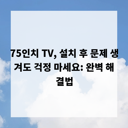 75인치 TV, 설치 후 문제 생겨도 걱정 마세요: 완벽 해결법