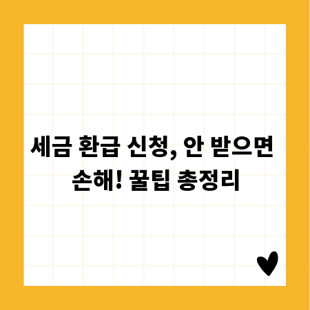 세금 환급 신청, 안 받으면 손해! 꿀팁 총정리