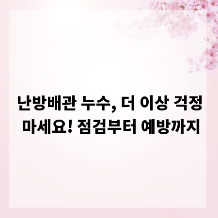 난방배관 누수, 더 이상 걱정 마세요! 점검부터 예방까지