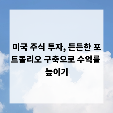 미국 주식 투자, 든든한 포트폴리오 구축으로 수익률 높이기