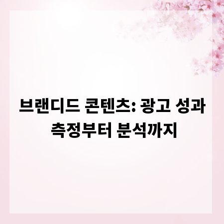 브랜디드 콘텐츠: 광고 성과 측정부터 분석까지