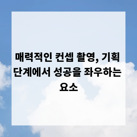매력적인 컨셉 촬영, 기획 단계에서 성공을 좌우하는 요소