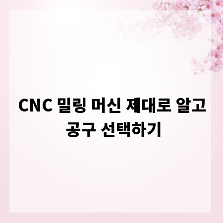 CNC 밀링 머신 제대로 알고 공구 선택하기