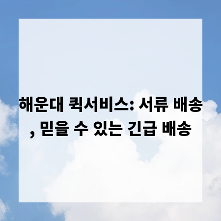 해운대 퀵서비스: 서류 배송, 믿을 수 있는 긴급 배송