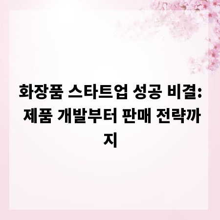 화장품 스타트업 성공 비결: 제품 개발부터 판매 전략까지