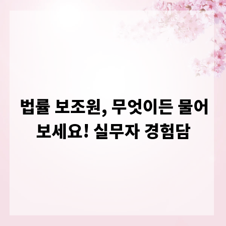 법률 보조원, 무엇이든 물어보세요! 실무자 경험담