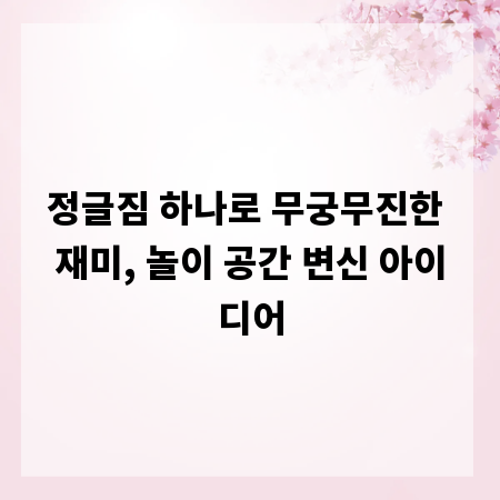 정글짐 하나로 무궁무진한 재미, 놀이 공간 변신 아이디어