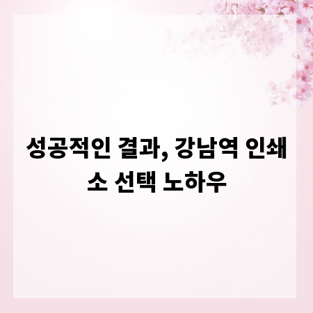 성공적인 결과, 강남역 인쇄소 선택 노하우
