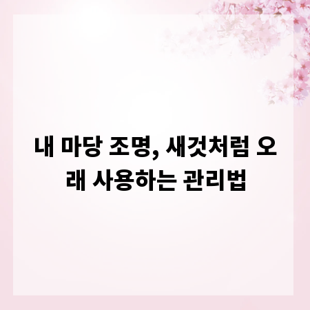 내 마당 조명, 새것처럼 오래 사용하는 관리법