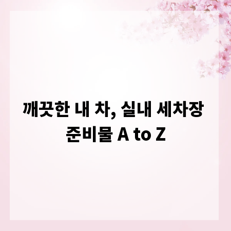 깨끗한 내 차, 실내 세차장 준비물 A to Z