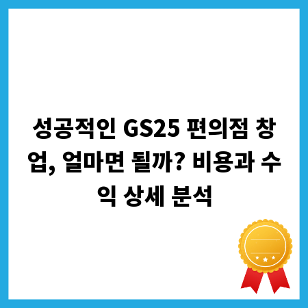 성공적인 GS25 편의점 창업, 얼마면 될까? 비용과 수익 상세 분석