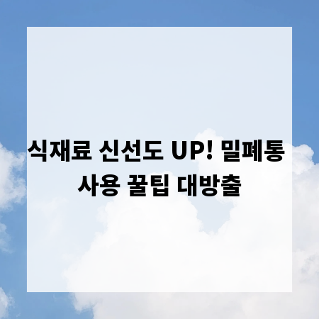 식재료 신선도 UP! 밀폐통 사용 꿀팁 대방출