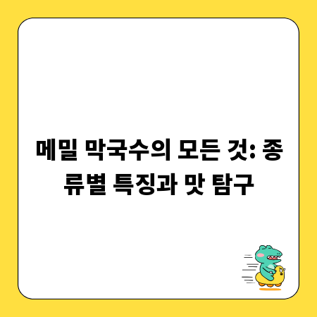 메밀 막국수의 모든 것: 종류별 특징과 맛 탐구