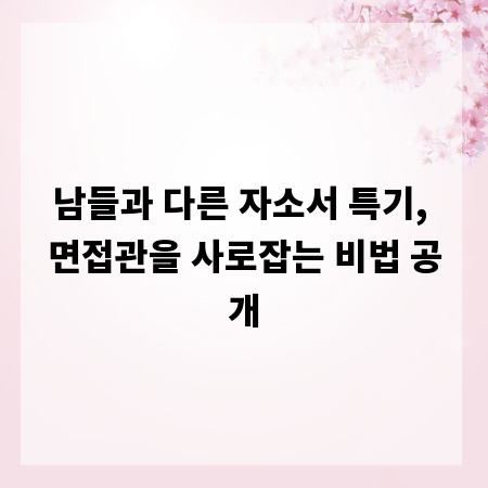 남들과 다른 자소서 특기, 면접관을 사로잡는 비법 공개