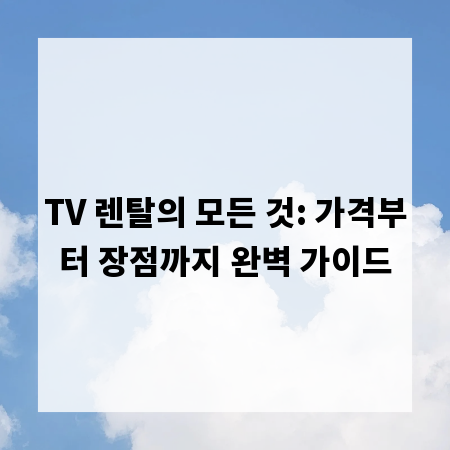 TV 렌탈의 모든 것: 가격부터 장점까지 완벽 가이드