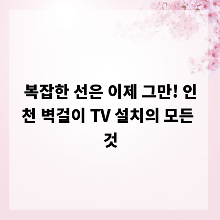 복잡한 선은 이제 그만! 인천 벽걸이 TV 설치의 모든 것