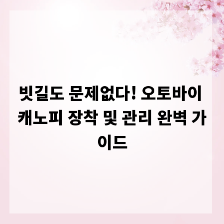 빗길도 문제없다! 오토바이 캐노피 장착 및 관리 완벽 가이드