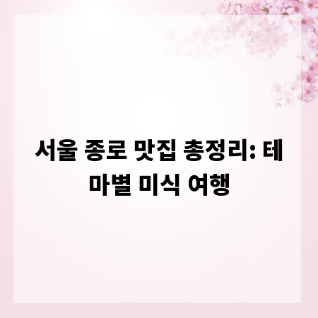 서울 종로 맛집 총정리: 테마별 미식 여행