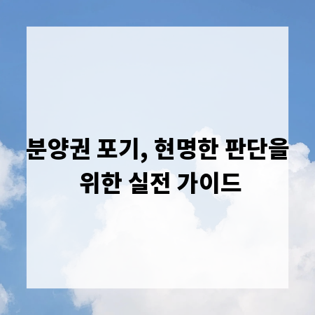 분양권 포기, 현명한 판단을 위한 실전 가이드