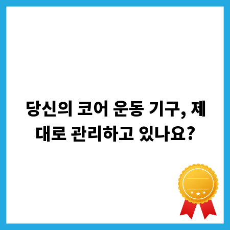 당신의 코어 운동 기구, 제대로 관리하고 있나요?