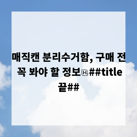 매직캔 분리수거함, 구매 전 꼭 봐야 할 정보
##title끝##