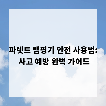 파렛트 랩핑기 안전 사용법: 사고 예방 완벽 가이드